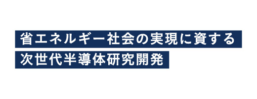 省エネルギー社会の実現に資する次世代半導体研究開発